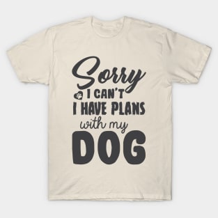 Sorry I Can't I Have Plans With My Dog! T-Shirt